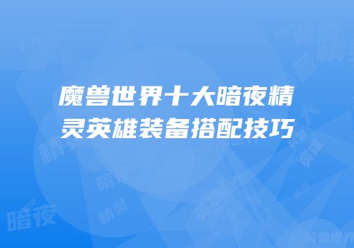 魔兽世界十大暗夜精灵英雄装备搭配技巧