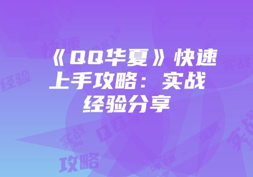 《QQ华夏》快速上手攻略：实战经验分享
