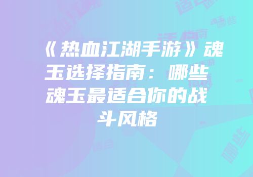 《热血江湖手游》魂玉选择指南：哪些魂玉最适合你的战斗风格