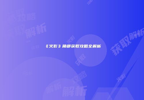 《火影》角都获取攻略全解析