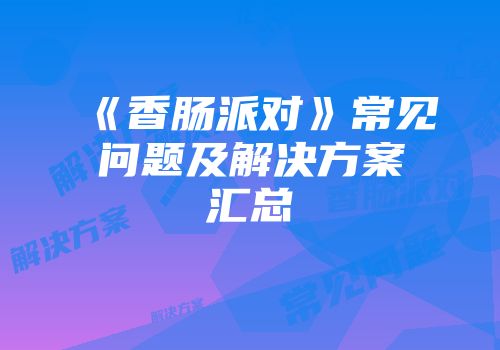 《香肠派对》常见问题及解决方案汇总