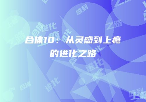 合体10：从灵感到上瘾的进化之路