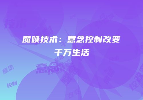 魔唤技术：意念控制改变千万生活