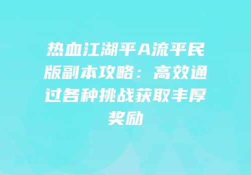 热血江湖平A流平民版副本攻略：高效通过各种挑战获取丰厚奖励