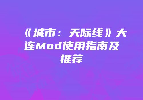 《城市：天际线》大连Mod使用指南及推荐