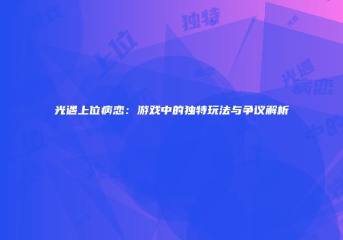 光遇上位病恋：游戏中的独特玩法与争议解析
