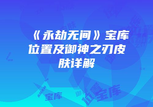 《永劫无间》宝库位置及御神之刃皮肤详解