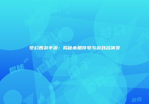 梦幻西游手游：揭秘希腊符号与游戏名演变