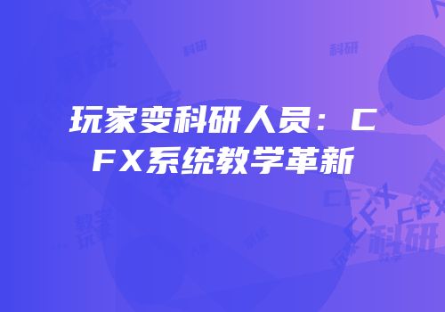 玩家变科研人员：CFX系统教学革新