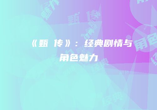 《甄嬛传》：经典剧情与角色魅力