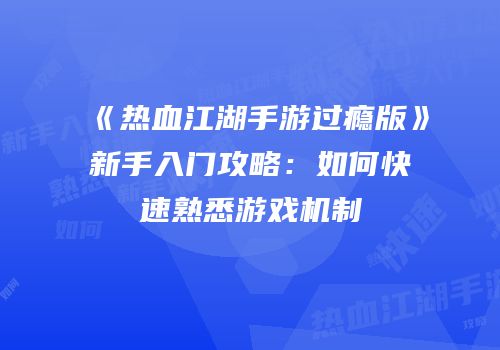 《热血江湖手游过瘾版》新手入门攻略：如何快速熟悉游戏机制