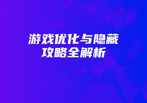 游戏优化与隐藏攻略全解析