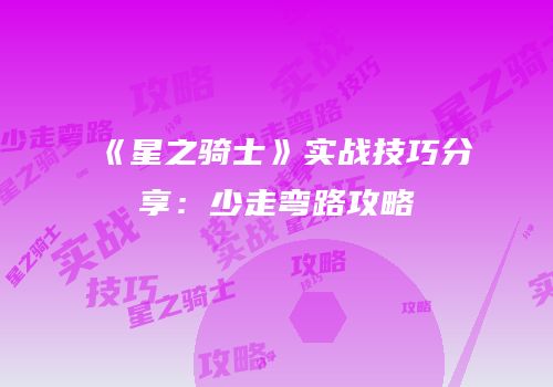 《星之骑士》实战技巧分享：少走弯路攻略