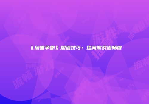 《魔兽争霸》加速技巧：提高游戏流畅度