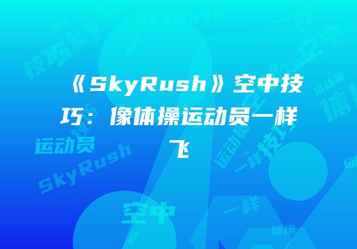 《SkyRush》空中技巧：像体操运动员一样飞