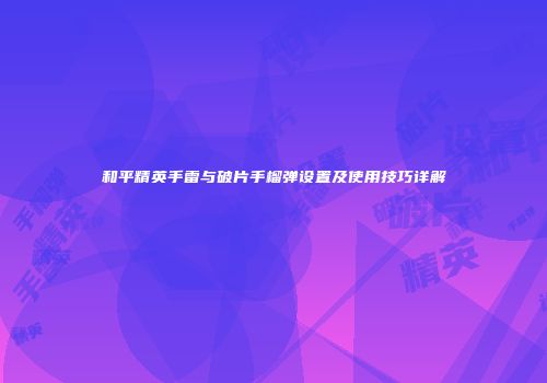 和平精英手雷与破片手榴弹设置及使用技巧详解