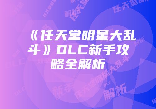 《任天堂明星大乱斗》DLC新手攻略全解析