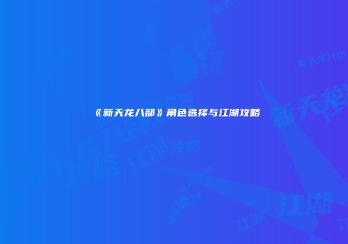 《新天龙八部》角色选择与江湖攻略