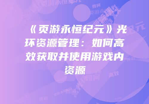 《页游永恒纪元》光环资源管理：如何高效获取并使用游戏内资源