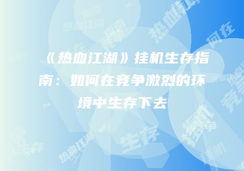 《热血江湖》挂机生存指南：如何在竞争激烈的环境中生存下去