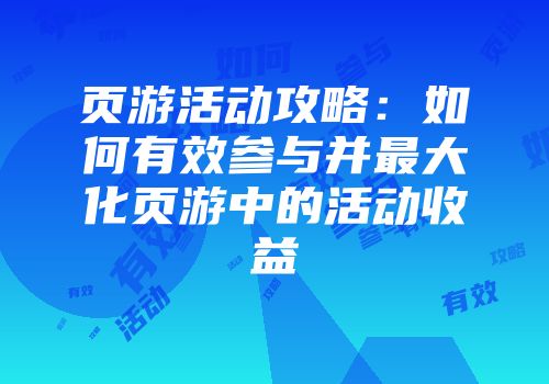 页游活动攻略：如何有效参与并最大化页游中的活动收益