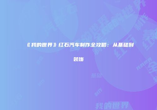 《我的世界》红石汽车制作全攻略：从基础到装饰