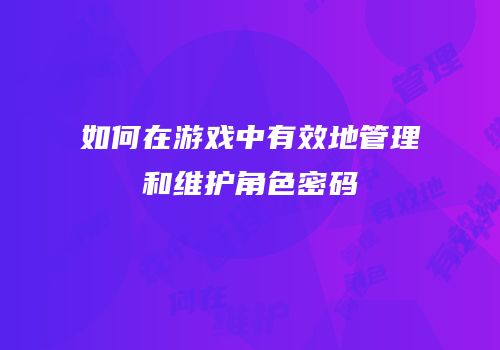 如何在游戏中有效地管理和维护角色密码