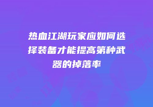 热血江湖玩家应如何选择装备才能提高第种武器的掉落率