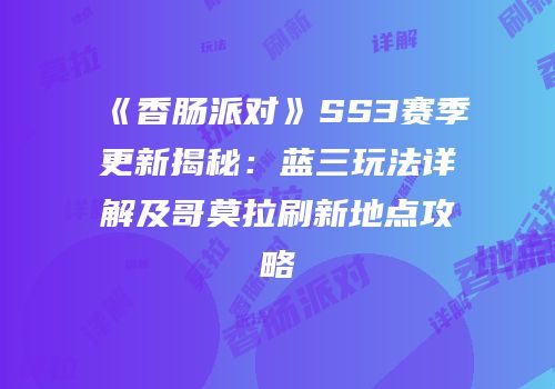 《香肠派对》SS3赛季更新揭秘：蓝三玩法详解及哥莫拉刷新地点攻略