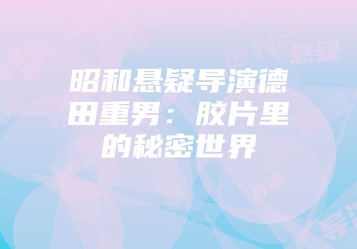 昭和悬疑导演德田重男：胶片里的秘密世界