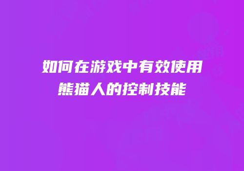 如何在游戏中有效使用熊猫人的控制技能