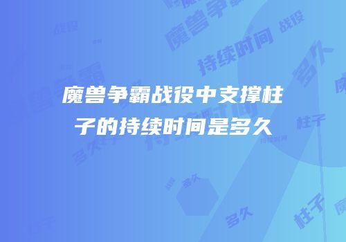 魔兽争霸战役中支撑柱子的持续时间是多久