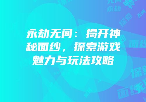 永劫无间：揭开神秘面纱，探索游戏魅力与玩法攻略