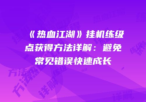 《热血江湖》挂机练级点获得方法详解：避免常见错误快速成长