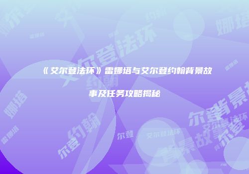 《艾尔登法环》雷娜塔与艾尔登约翰背景故事及任务攻略揭秘