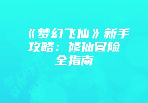 《梦幻飞仙》新手攻略：修仙冒险全指南