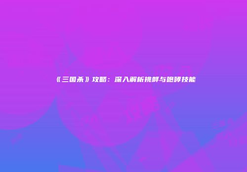 《三国杀》攻略：深入解析挑衅与咆哮技能