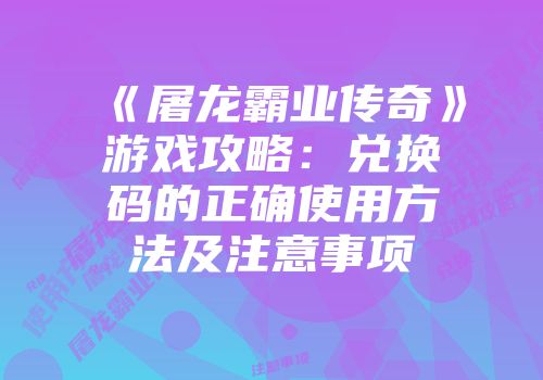 《屠龙霸业传奇》游戏攻略：兑换码的正确使用方法及注意事项