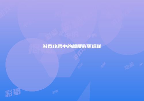 游戏攻略中的隐藏彩蛋揭秘