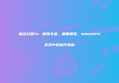 最终幻想14：剧情丰富、画面精美，MMORPG游戏中的佳作解析