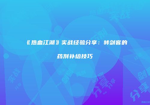 《热血江湖》实战经验分享：转剑客的药剂补给技巧