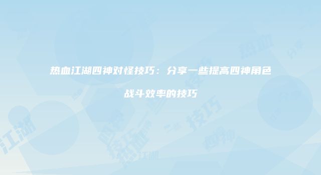 热血江湖四神对怪技巧:分享一些提高四神角色战斗效率的技巧