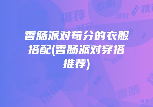 香肠派对苟分的衣服搭配(香肠派对穿搭推荐)