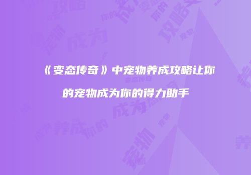 《变态传奇》中宠物养成攻略让你的宠物成为你的得力助手