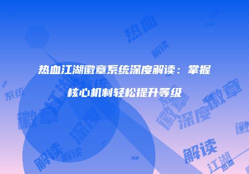 热血江湖徽章系统深度解读：掌握核心机制轻松提升等级