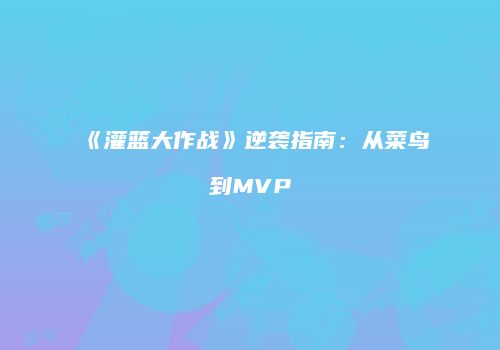 《灌篮大作战》逆袭指南：从菜鸟到MVP