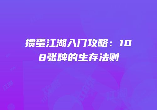 掼蛋江湖入门攻略：108张牌的生存法则
