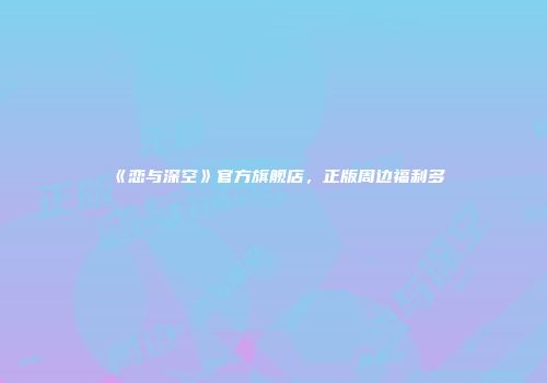 《恋与深空》官方旗舰店，正版周边福利多