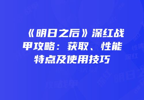 《明日之后》深红战甲攻略：获取、性能特点及使用技巧