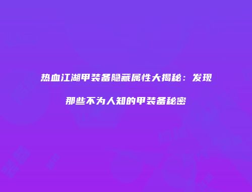 热血江湖甲装备隐藏属性大揭秘：发现那些不为人知的甲装备秘密